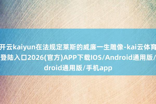 开云kaiyun在法规定莱斯的威廉一生雕像-kai云体育网页app登陆入口2026(官方)APP下载IOS/Android通用版/手机app