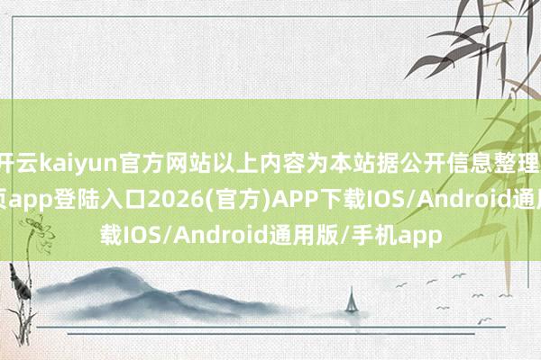 开云kaiyun官方网站以上内容为本站据公开信息整理-kai云体育网页app登陆入口2026(官方)APP下载IOS/Android通用版/手机app
