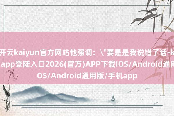 开云kaiyun官方网站他强调：