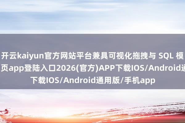 开云kaiyun官方网站平台兼具可视化拖拽与 SQL 模式-kai云体育网页app登陆入口2026(官方)APP下载IOS/Android通用版/手机app