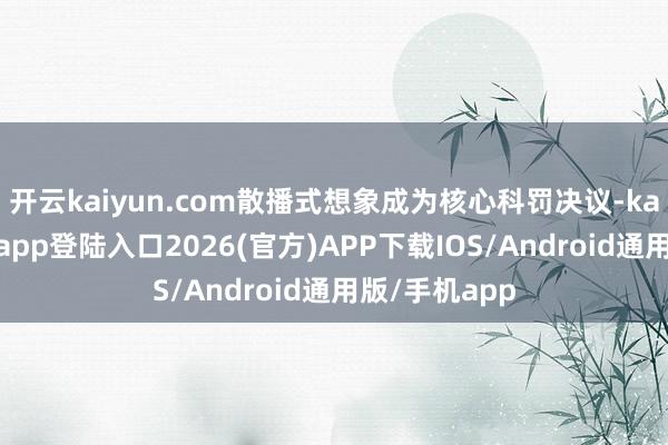 开云kaiyun.com散播式想象成为核心科罚决议-kai云体育网页app登陆入口2026(官方)APP下载IOS/Android通用版/手机app